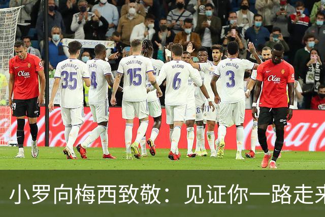 小罗向梅西致敬：见证你一路走来，愿你生活愉快