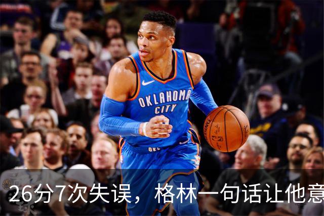 26分7次失误，格林一句话让他意识到自己需更强硬
